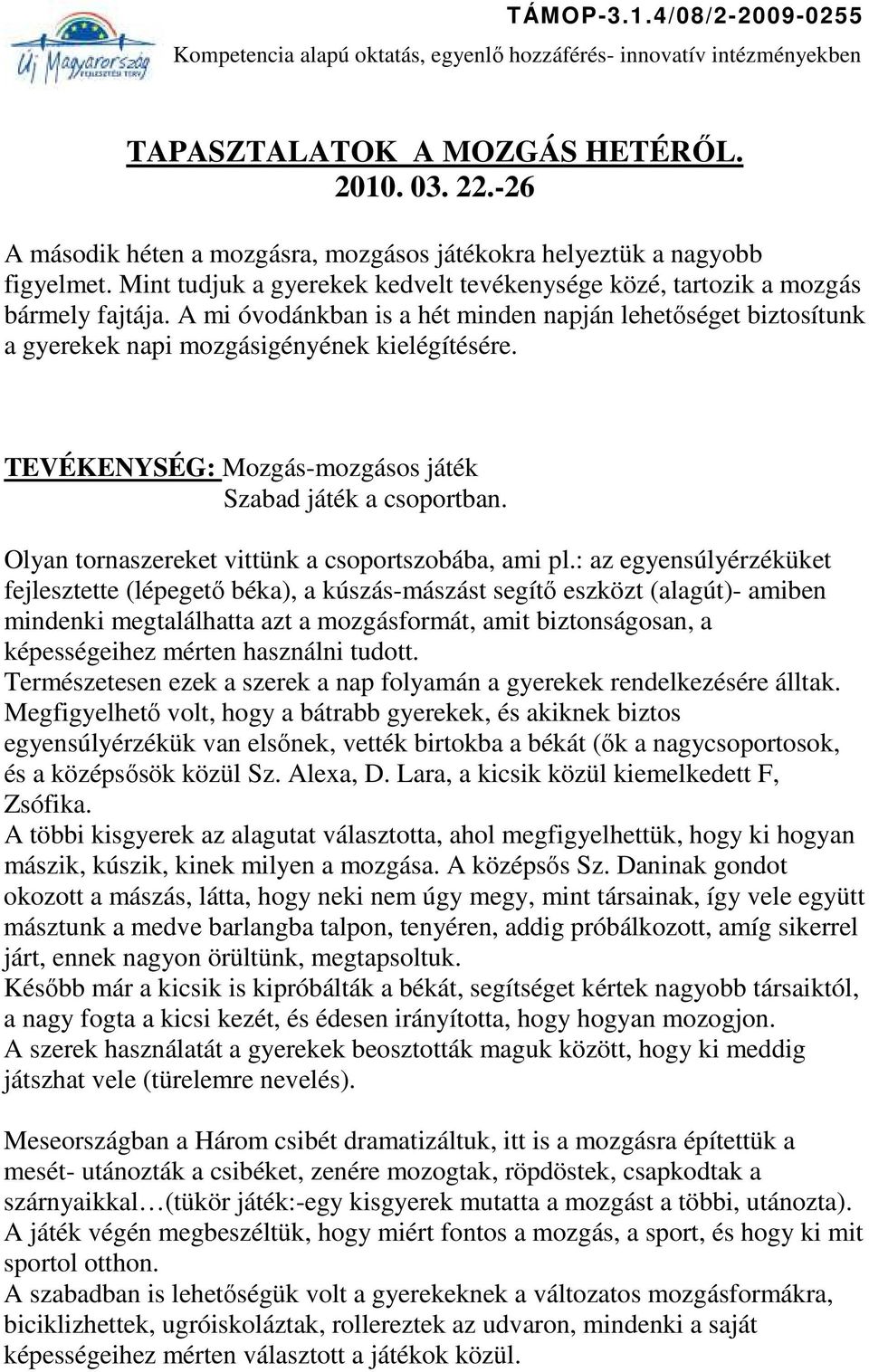 TEVÉKENYSÉG: Mozgás-mozgásos játék Szabad játék a csoportban. Olyan tornaszereket vittünk a csoportszobába, ami pl.