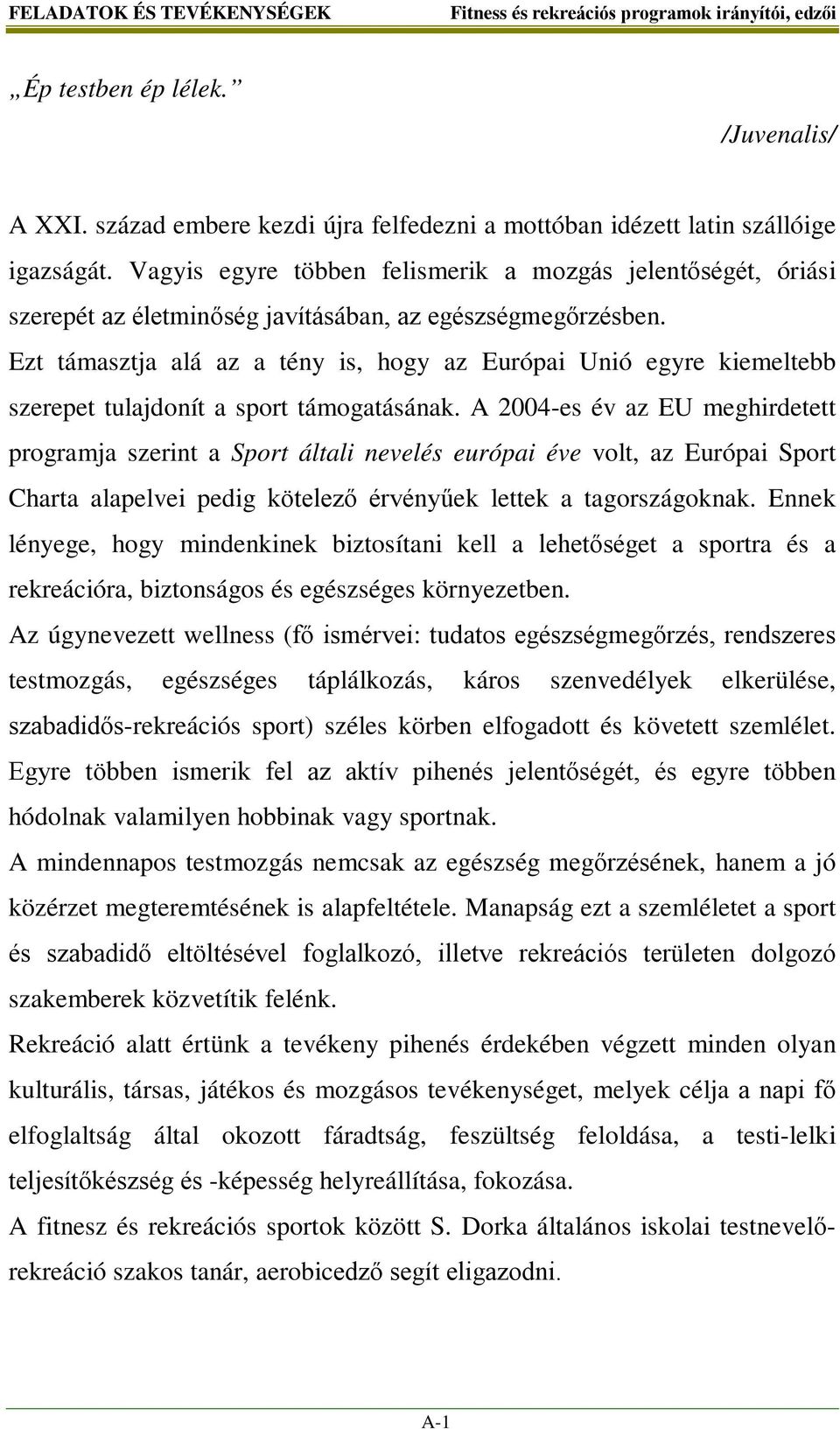 Ezt támasztja alá az a tény is, hogy az Európai Unió egyre kiemeltebb szerepet tulajdonít a sport támogatásának.