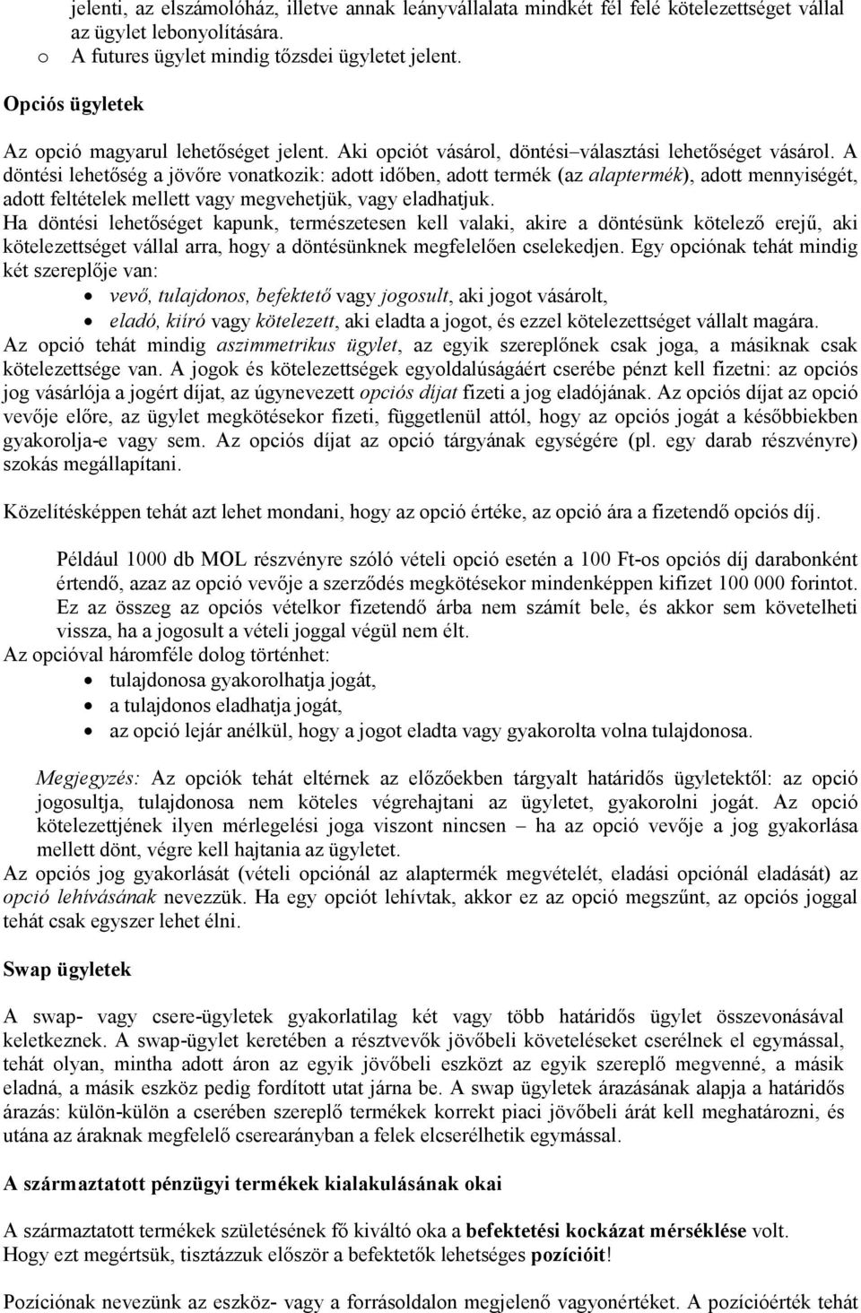 A döntési lehetőség a jövőre vonatkozik: adott időben, adott termék (az alaptermék), adott mennyiségét, adott feltételek mellett vagy megvehetjük, vagy eladhatjuk.