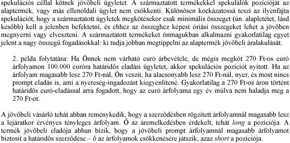 alapletétet, lásd később) kell a jelenben befektetni, és ehhez az összeghez képest óriási összegeket lehet a jövőben megnyerni vagy elveszteni.