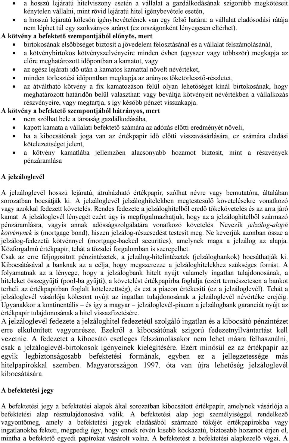 A kötvény a befektető szempontjából előnyös, mert birtokosának elsőbbséget biztosít a jövedelem felosztásánál és a vállalat felszámolásánál, a kötvénybirtokos kötvényszelvényeire minden évben