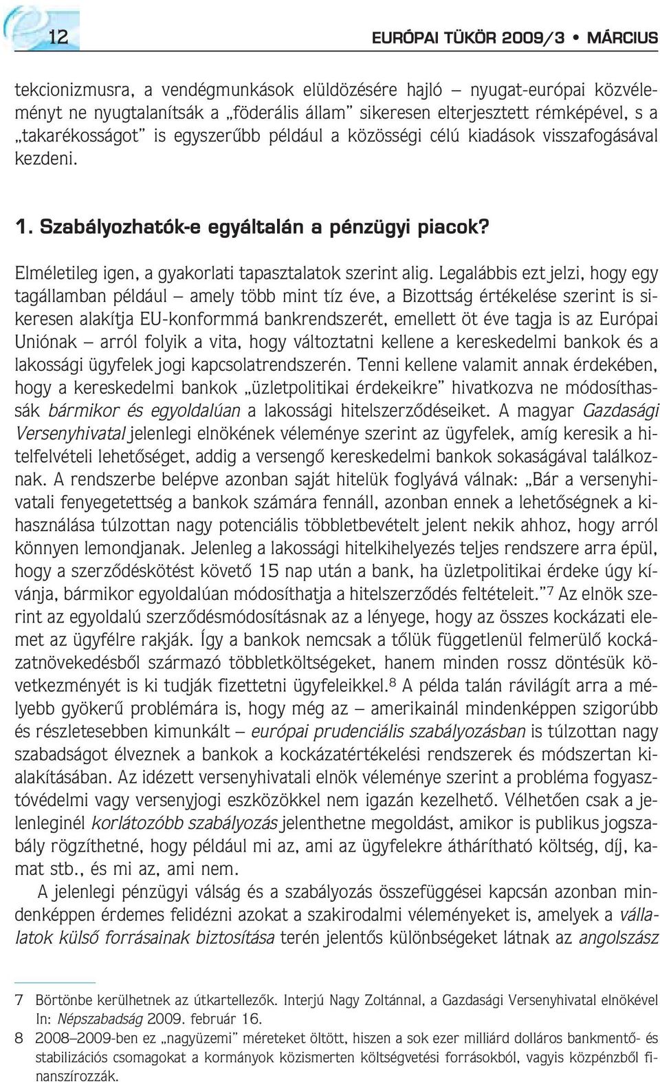 Legalábbis ezt jelzi, hogy egy tagállamban például amely több mint tíz éve, a Bizottság értékelése szerint is sikeresen alakítja EU-konformmá bankrendszerét, emellett öt éve tagja is az Európai