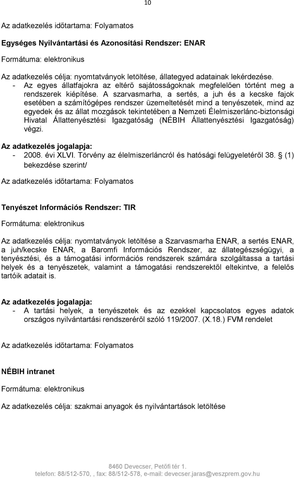 A szarvasmarha, a sertés, a juh és a kecske fajok esetében a számítógépes rendszer üzemeltetését mind a tenyészetek, mind az egyedek és az állat mozgások tekintetében a Nemzeti