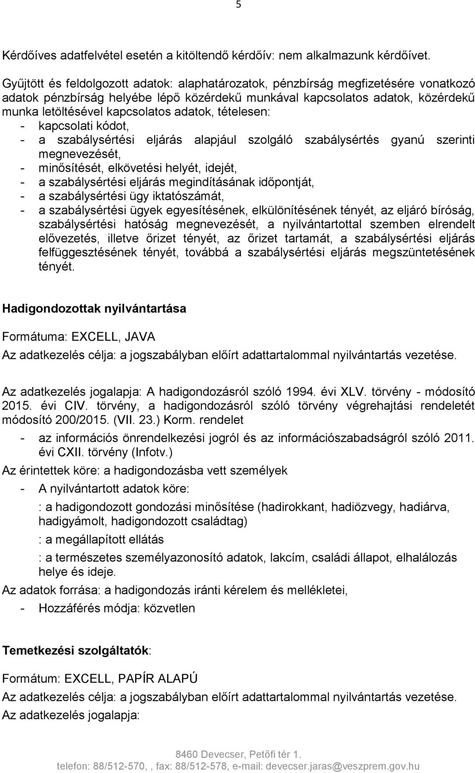 adatok, tételesen: - kapcsolati kódot, - a szabálysértési eljárás alapjául szolgáló szabálysértés gyanú szerinti megnevezését, - minősítését, elkövetési helyét, idejét, - a szabálysértési eljárás