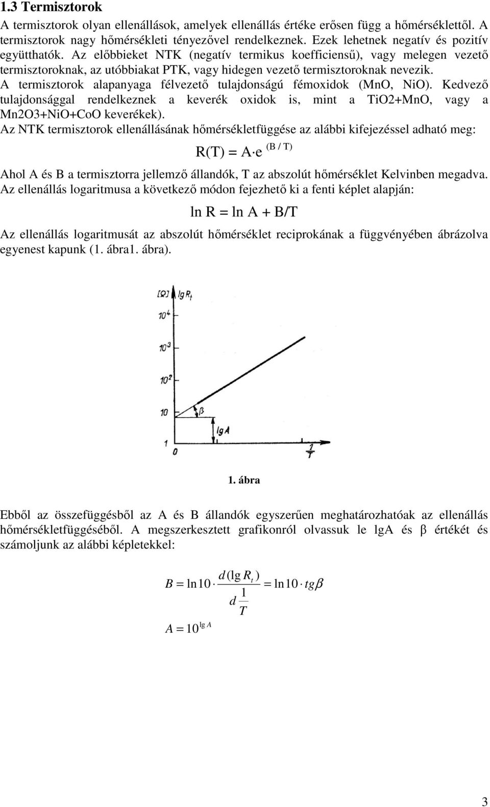 A termisztorok alapanyaga félvezető tulajdonságú fémoxidok (MnO, NiO). Kedvező tulajdonsággal rendelkeznek a keverék oxidok is, mint a TiO2+MnO, vagy a Mn2O3+NiO+CoO keverékek).