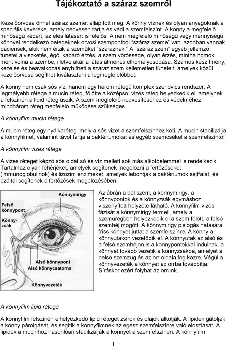A nem megfelelő minőségű vagy mennyiségű könnyel rendelkező betegeknek orvosi szempontból száraz szeme van, azonban vannak páciensek, akik nem érzik a szemüket száraznak.