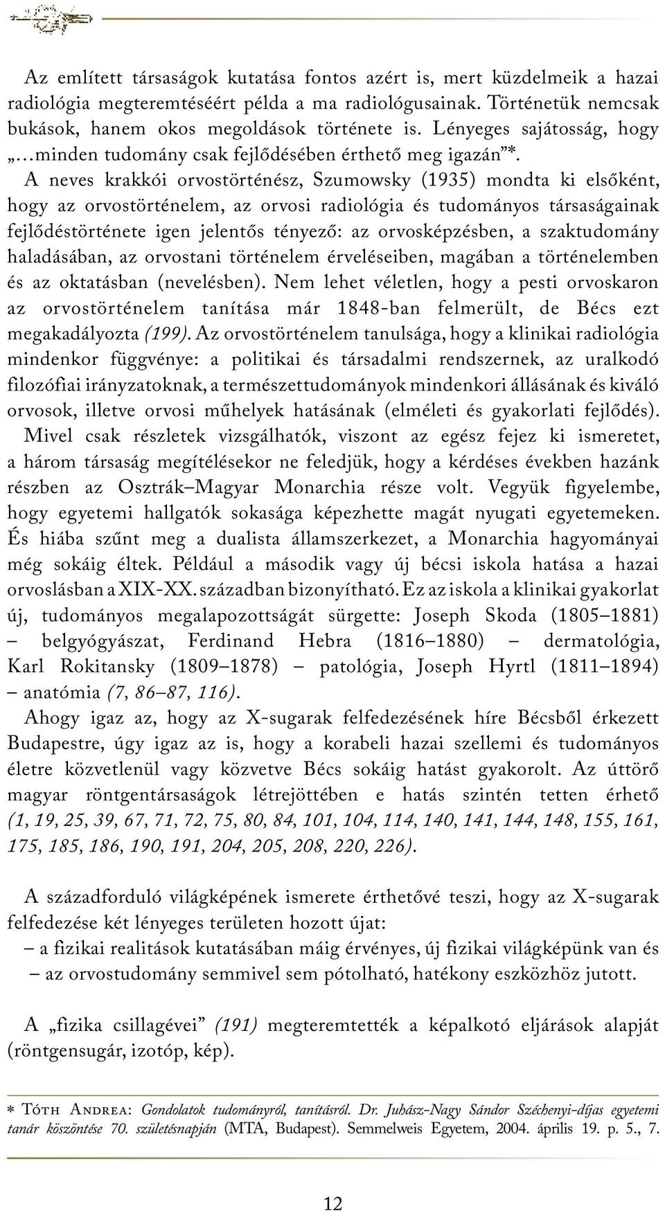 A neves krakkói orvostörténész, Szumowsky (1935) mondta ki elsőként, hogy az orvostörténelem, az orvosi radiológia és tudományos társaságainak fejlődéstörténete igen jelentős tényező: az