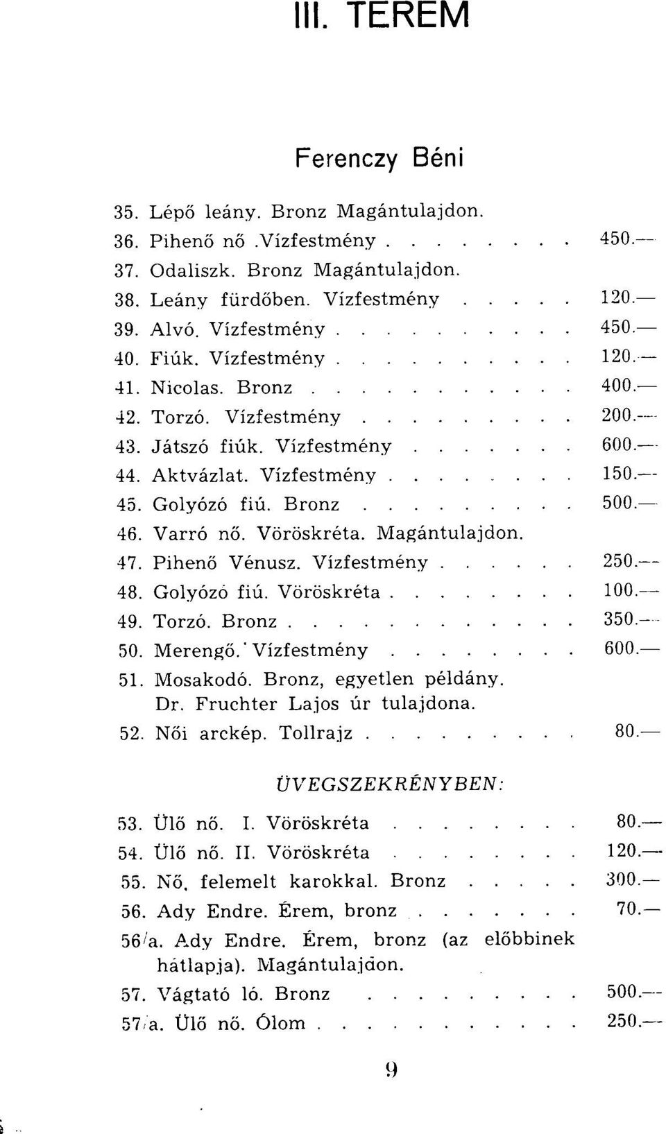 Vöröskréta. Magántulajdon. 47. Pihenő Vénusz. Vízfestmény 250. 48. Golyózó fiú. Vöröskréta 100. 49. Torzó. Bronz 350. 50. Merengő. 'Vízfestmény 600. 51. Mosakodó. Bronz, egyetlen példány. Dr.