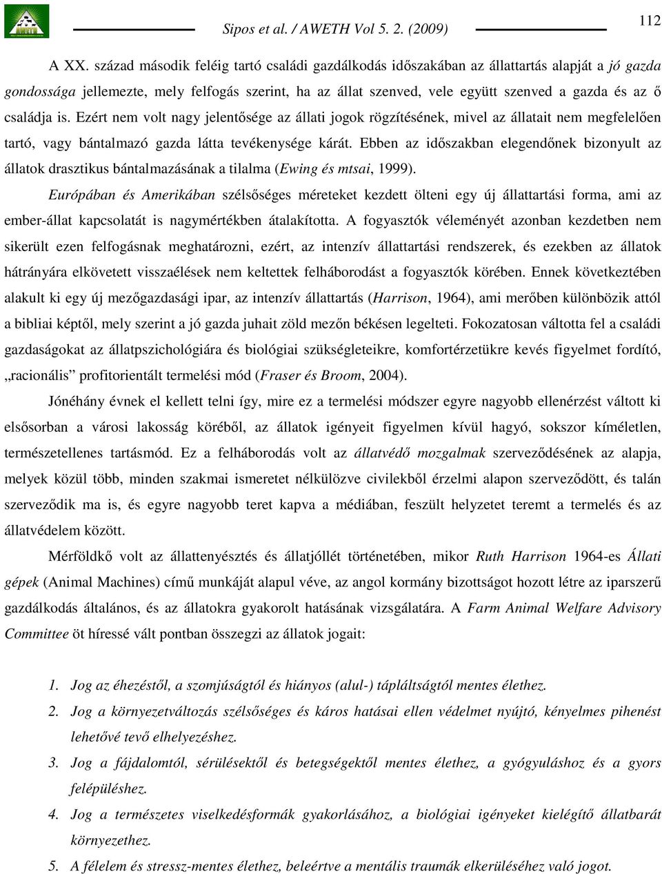 családja is. Ezért nem volt nagy jelentısége az állati jogok rögzítésének, mivel az állatait nem megfelelıen tartó, vagy bántalmazó gazda látta tevékenysége kárát.