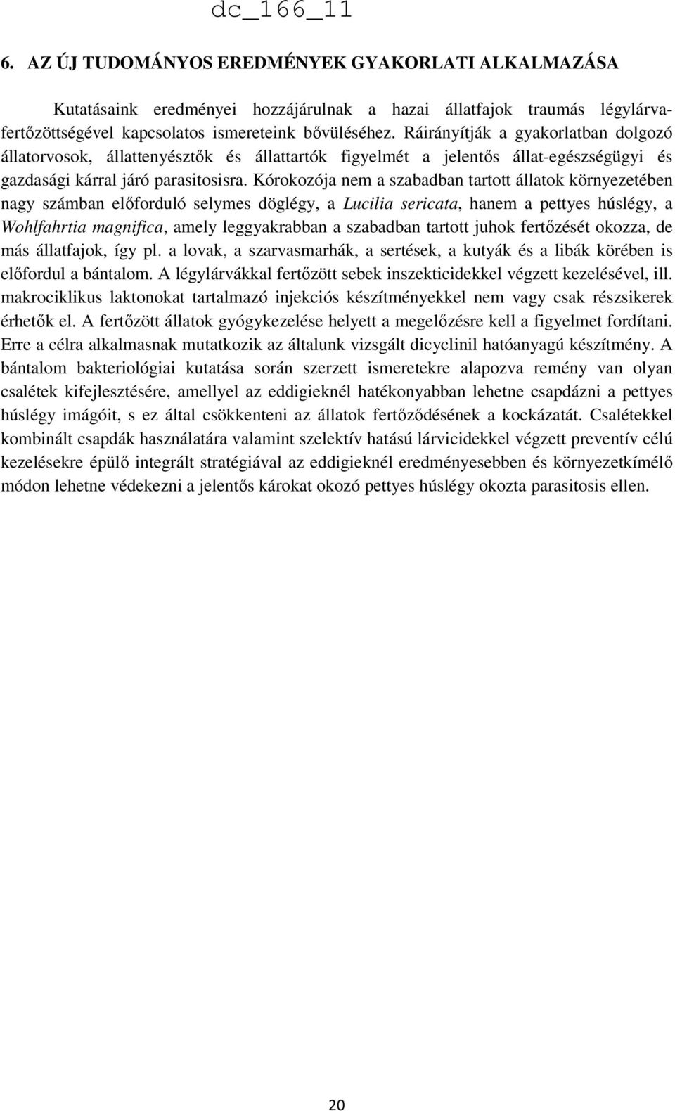 Kórokozója nem a szabadban tartott állatok környezetében nagy számban előforduló selymes döglégy, a Lucilia sericata, hanem a pettyes húslégy, a Wohlfahrtia magnifica, amely leggyakrabban a szabadban