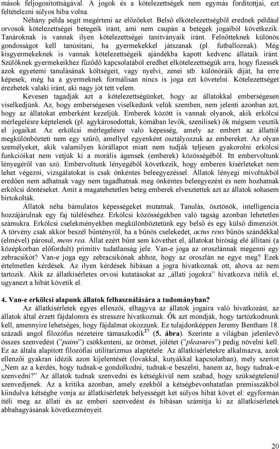 Felnőtteknek különös gondosságot kell tanúsítani, ha gyermekekkel játszanak (pl. futballoznak). Még kisgyermekeknek is vannak kötelezettségeik ajándékba kapott kedvenc állataik iránt.