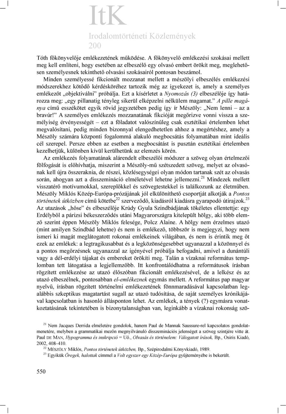 Minden személyessé fikcionált mozzanat mellett a mészölyi elbeszélés emlékezési módszerekhez kötődő kérdésköréhez tartozik még az igyekezet is, amely a személyes emlékezőt objektiválni próbálja.