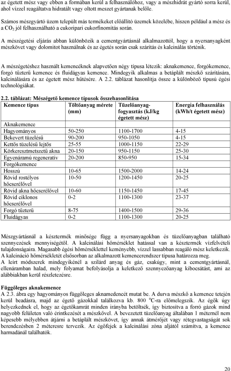 A mészégetési eljárás abban különbözik a cementgyártásnál alkalmazottól, hogy a nyersanyagként mészkövet vagy dolomitot használnak és az égetés során csak szárítás és kalcinálás történik.