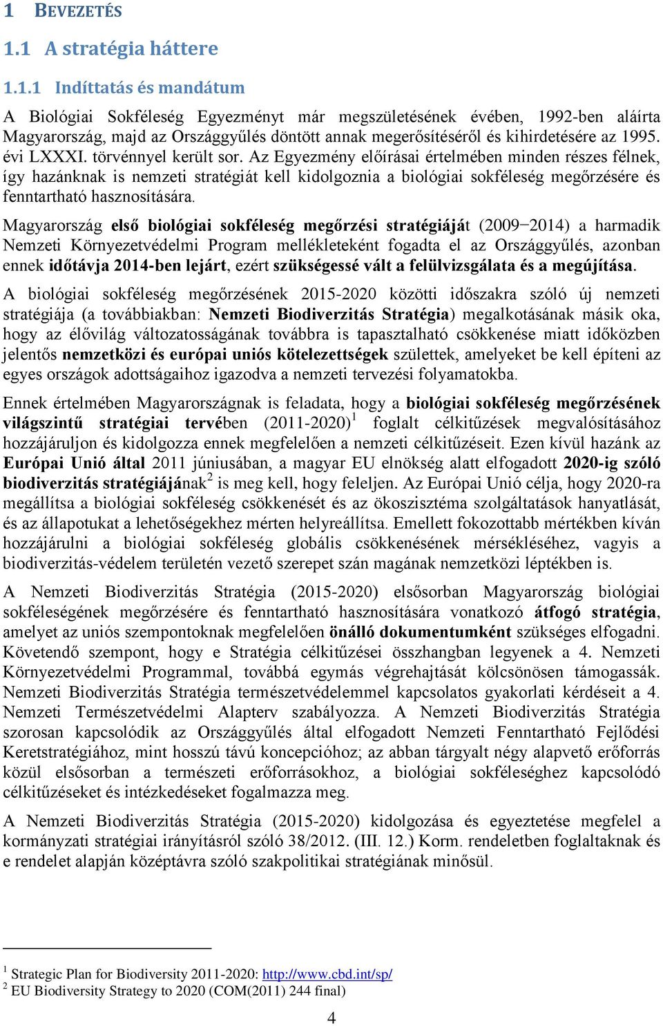 Az Egyezmény előírásai értelmében minden részes félnek, így hazánknak is nemzeti stratégiát kell kidolgoznia a biológiai sokféleség megőrzésére és fenntartható hasznosítására.