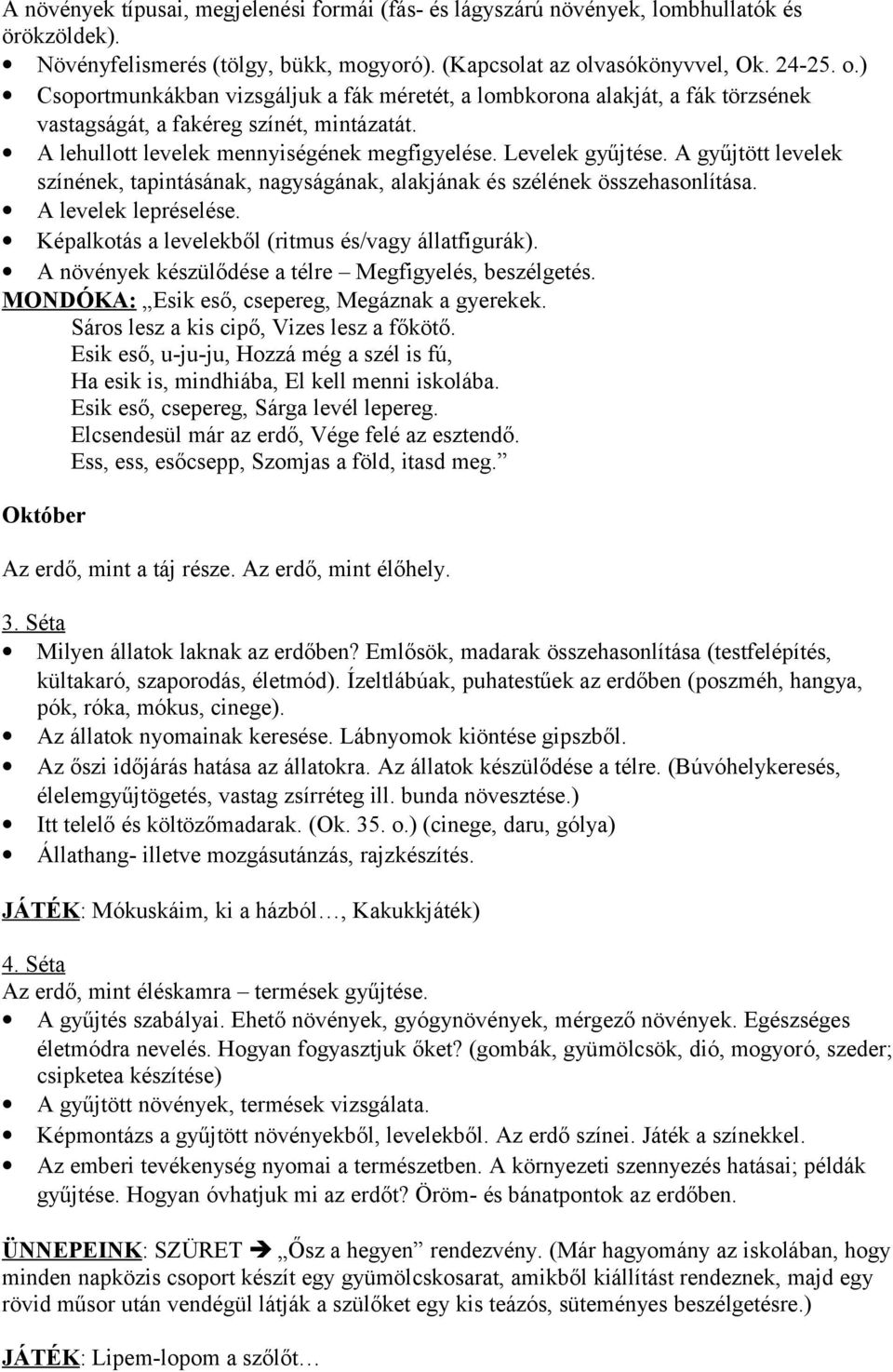 Levelek gyűjtése. A gyűjtött levelek színének, tapintásának, nagyságának, alakjának és szélének összehasonlítása. A levelek lepréselése. Képalkotás a levelekből (ritmus és/vagy állatfigurák).