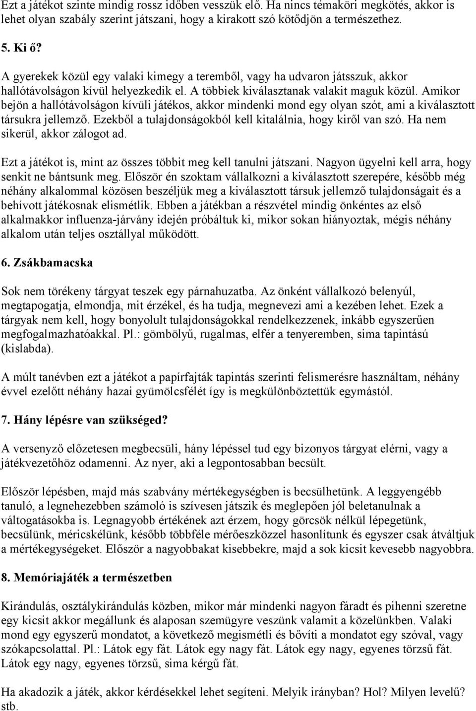 Amikor bejön a hallótávolságon kívüli játékos, akkor mindenki mond egy olyan szót, ami a kiválasztott társukra jellemző. Ezekből a tulajdonságokból kell kitalálnia, hogy kiről van szó.