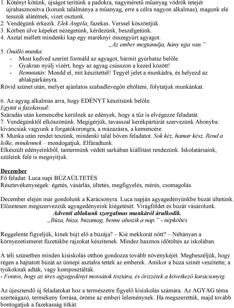 Az ember megtanulja, hány ujja van. 5. Önálló munka: - Most kedved szerint formáld az agyagot, bármit gyúrhatsz belőle. - Gyakran nyúlj vízért, hogy az agyag csússzon a kezed között!