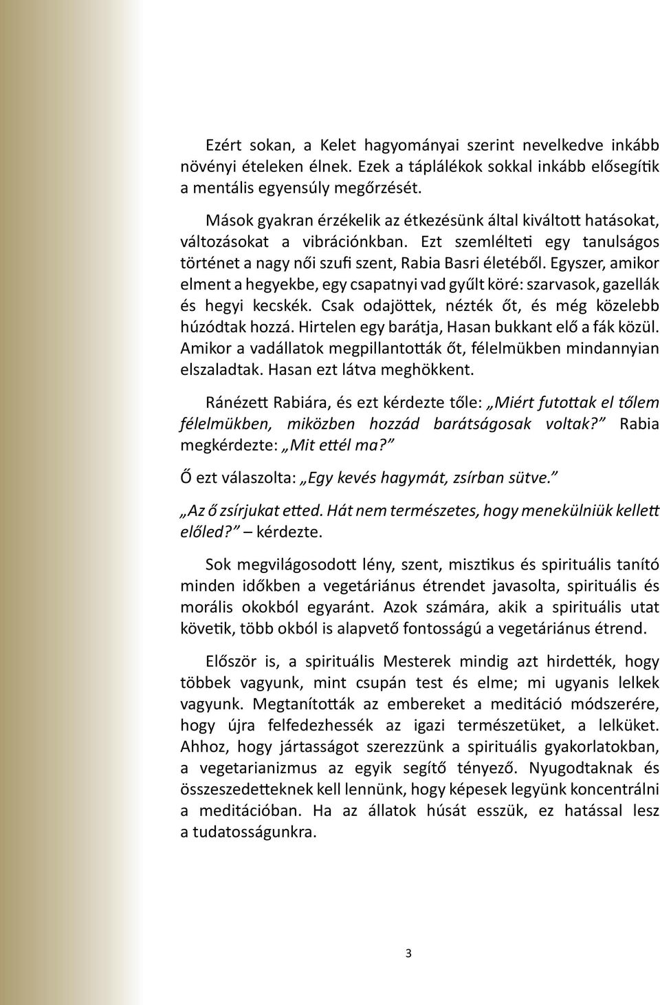 Egyszer, amikor elment a hegyekbe, egy csapatnyi vad gyűlt köré: szarvasok, gazellák és hegyi kecskék. Csak odajöttek, nézték őt, és még közelebb húzódtak hozzá.