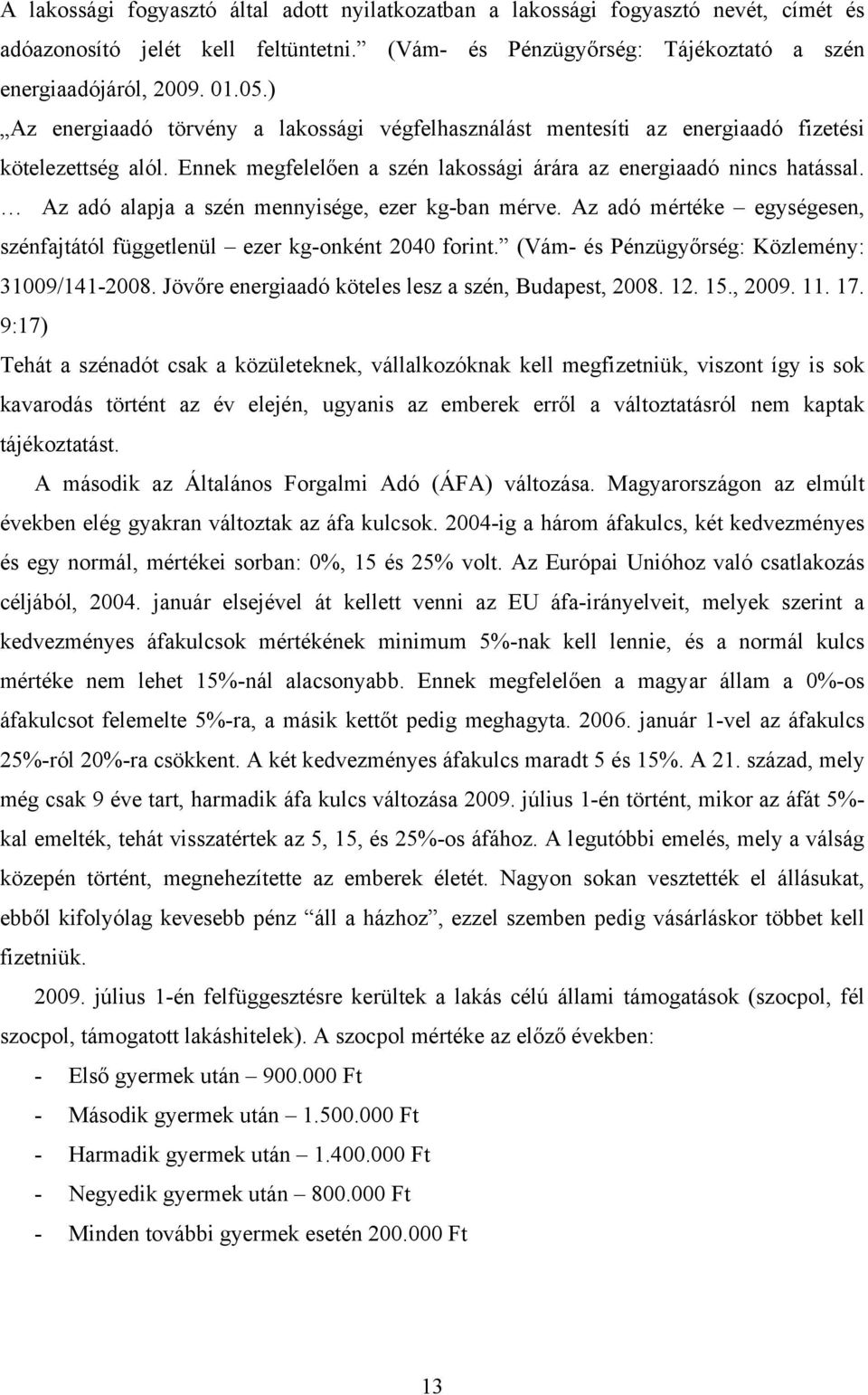 Az adó alapja a szén mennyisége, ezer kg-ban mérve. Az adó mértéke egységesen, szénfajtától függetlenül ezer kg-onként 2040 forint. (Vám- és Pénzügyőrség: Közlemény: 31009/141-2008.