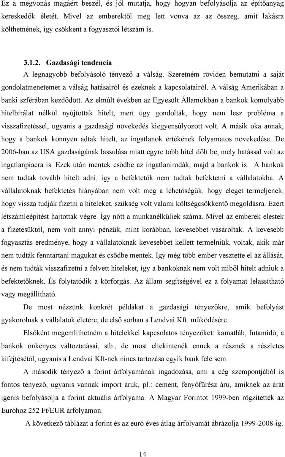 Szeretném röviden bemutatni a saját gondolatmenetemet a válság hatásairól és ezeknek a kapcsolatairól. A válság Amerikában a banki szférában kezdődött.