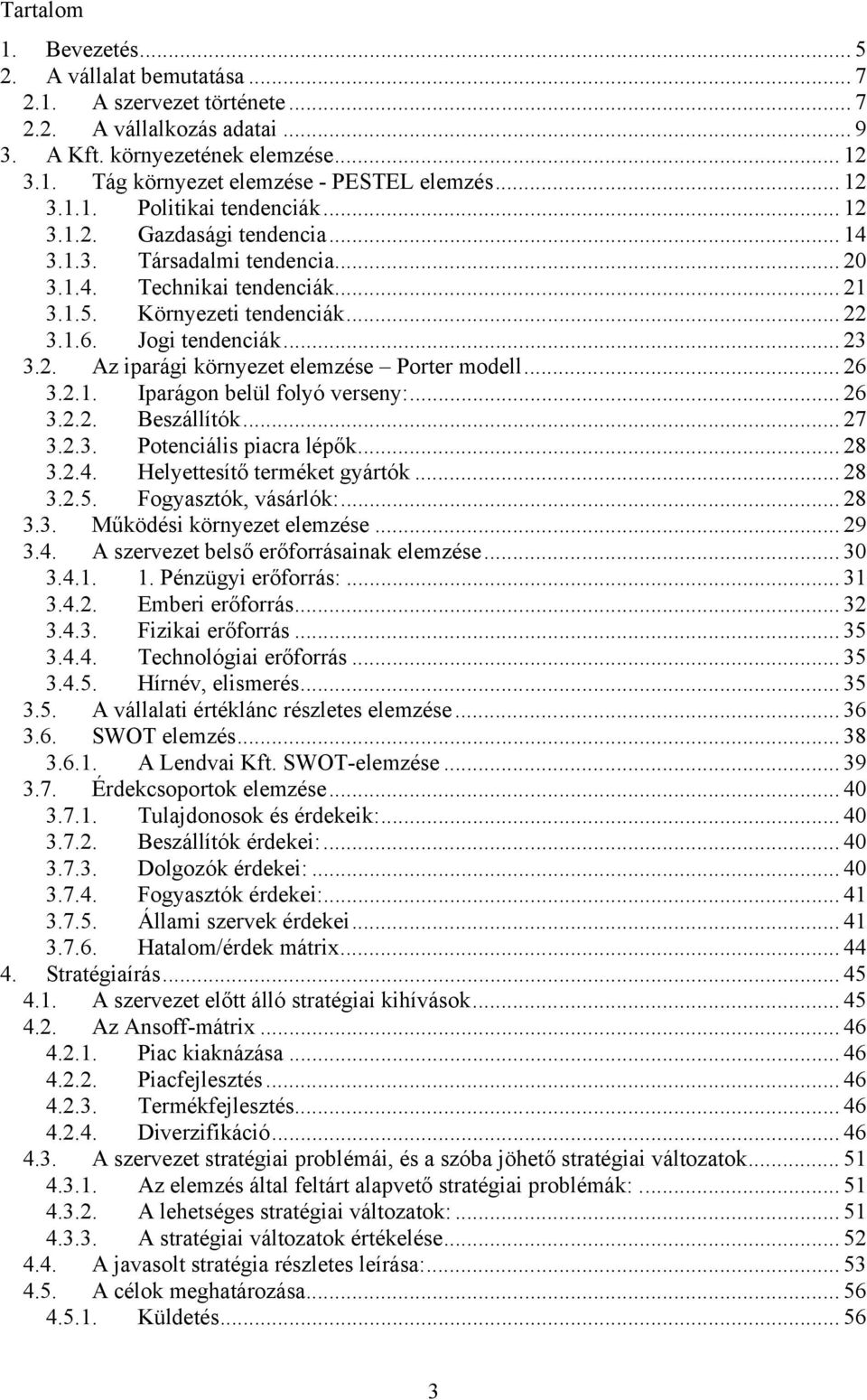 .. 23 3.2. Az iparági környezet elemzése Porter modell... 26 3.2.1. Iparágon belül folyó verseny:... 26 3.2.2. Beszállítók... 27 3.2.3. Potenciális piacra lépők... 28 3.2.4.