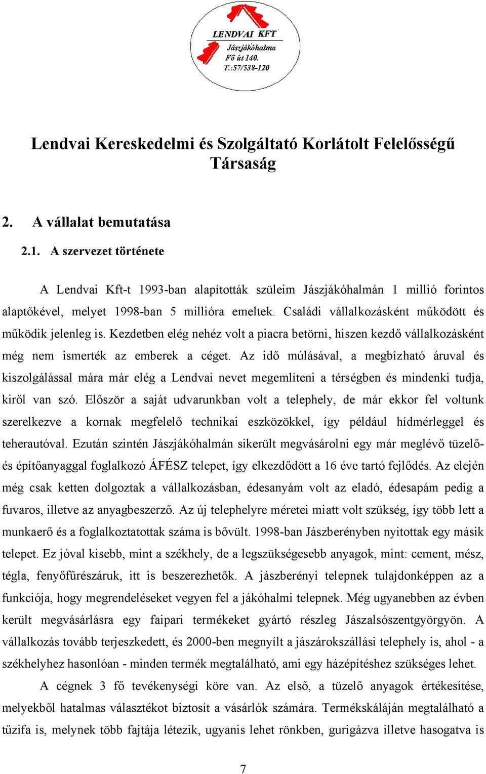 Családi vállalkozásként működött és működik jelenleg is. Kezdetben elég nehéz volt a piacra betörni, hiszen kezdő vállalkozásként még nem ismerték az emberek a céget.