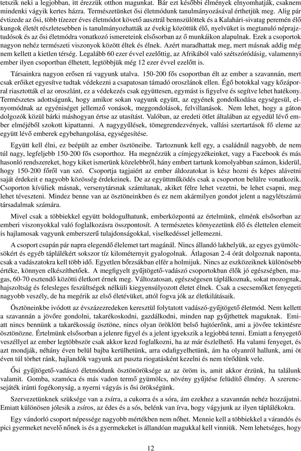 nyelvüket is megtanuló néprajztudósok és az ősi életmódra vonatkozó ismereteink elsősorban az ő munkáikon alapulnak. Ezek a csoportok nagyon nehéz természeti viszonyok között éltek és élnek.