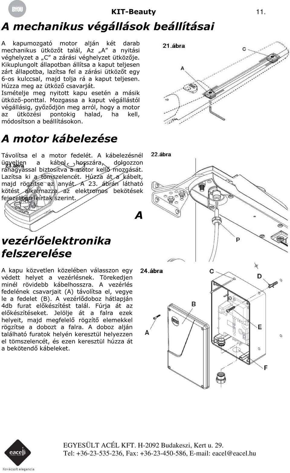 Ismételje meg nyitott kapu esetén a másik ütköző-ponttal. Mozgassa a kaput végállástól végállásig, győződjön meg arról, hogy a motor az ütközési pontokig halad, ha kell, módosítson a beállításokon.