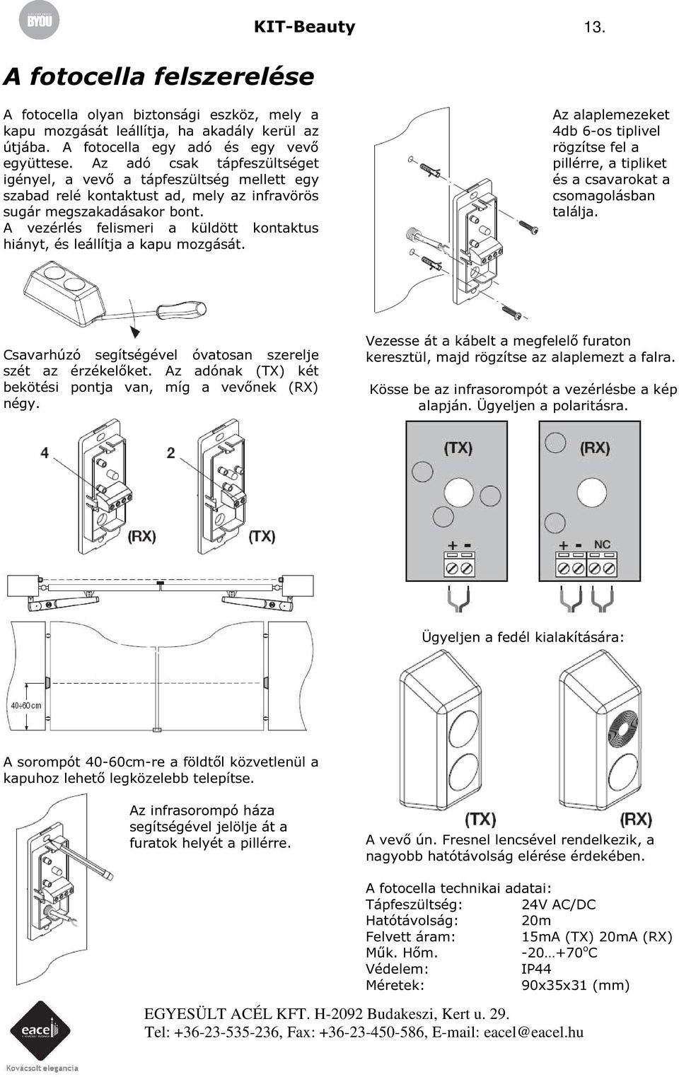 A vezérlés felismeri a küldött kontaktus hiányt, és leállítja a kapu mozgását. Az alaplemezeket 4db 6-os tiplivel rögzítse fel a pillérre, a tipliket és a csavarokat a csomagolásban találja.