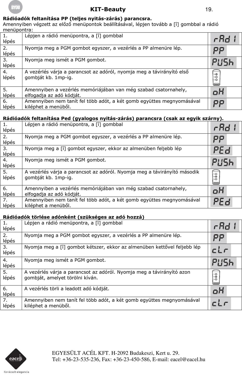 A vezérlés várja a parancsot az adóról, nyomja meg a távirányító első gombját kb. 1mp-ig. 5. 6. Amennyiben a vezérlés memóriájában van még szabad csatornahely, elfogadja az adó kódját.