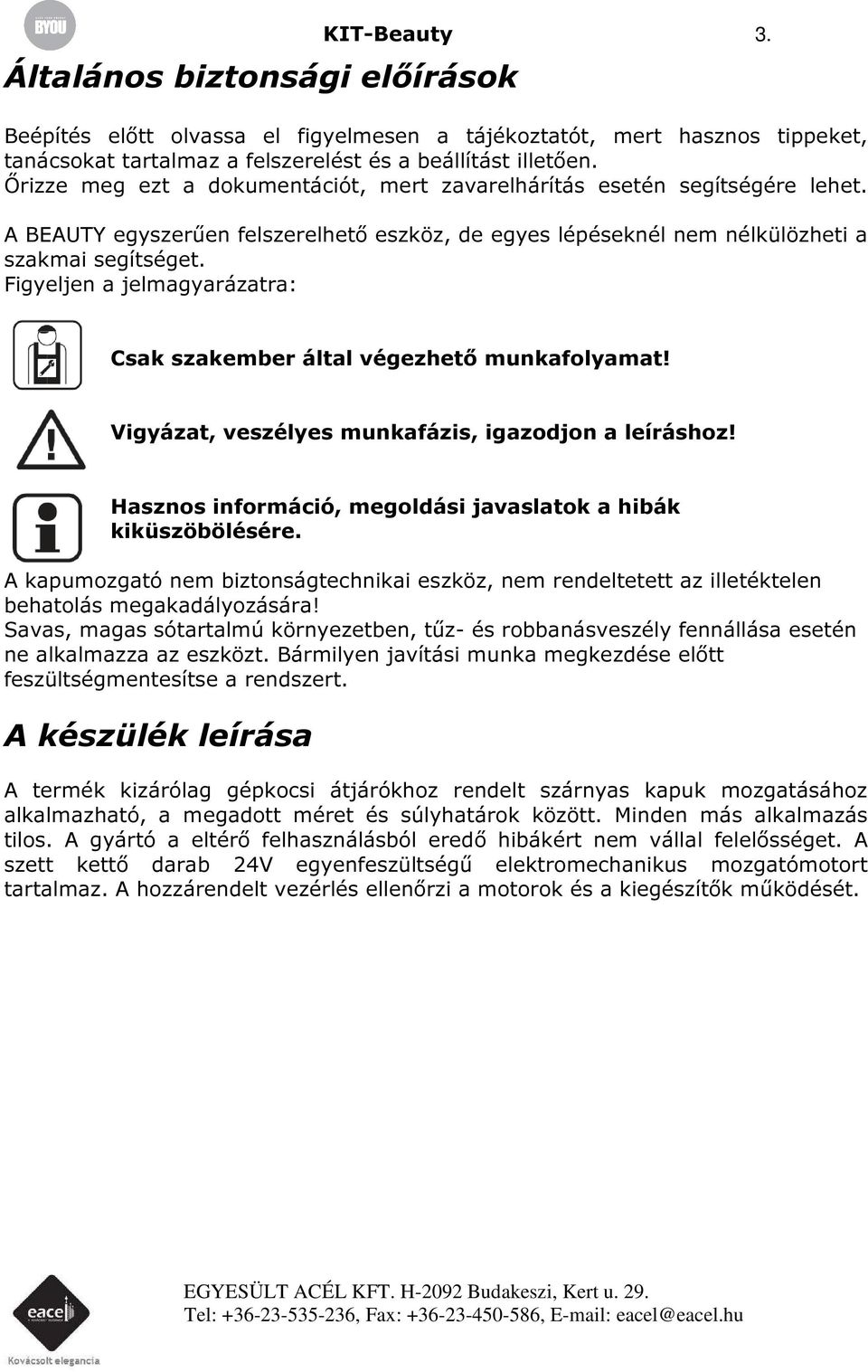 Figyeljen a jelmagyarázatra: Csak szakember által végezhető munkafolyamat! Vigyázat, veszélyes munkafázis, igazodjon a leíráshoz! Hasznos információ, megoldási javaslatok a hibák kiküszöbölésére.