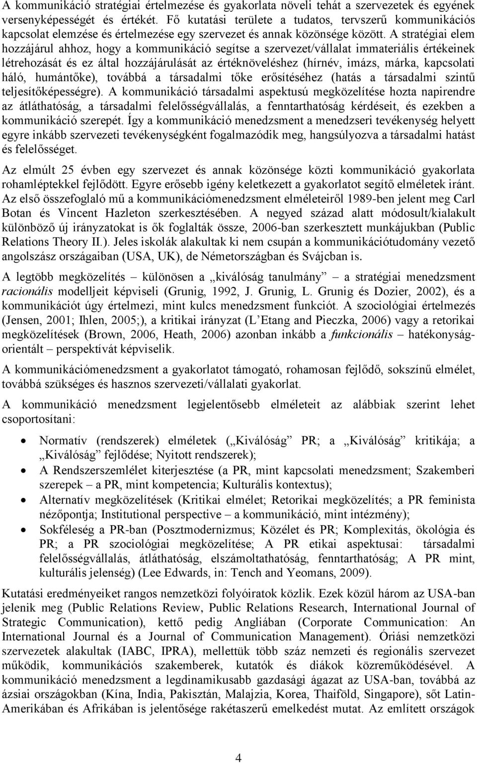 A stratégiai elem hozzájárul ahhoz, hogy a kommunikáció segítse a szervezet/vállalat immateriális értékeinek létrehozását és ez által hozzájárulását az értéknöveléshez (hírnév, imázs, márka,