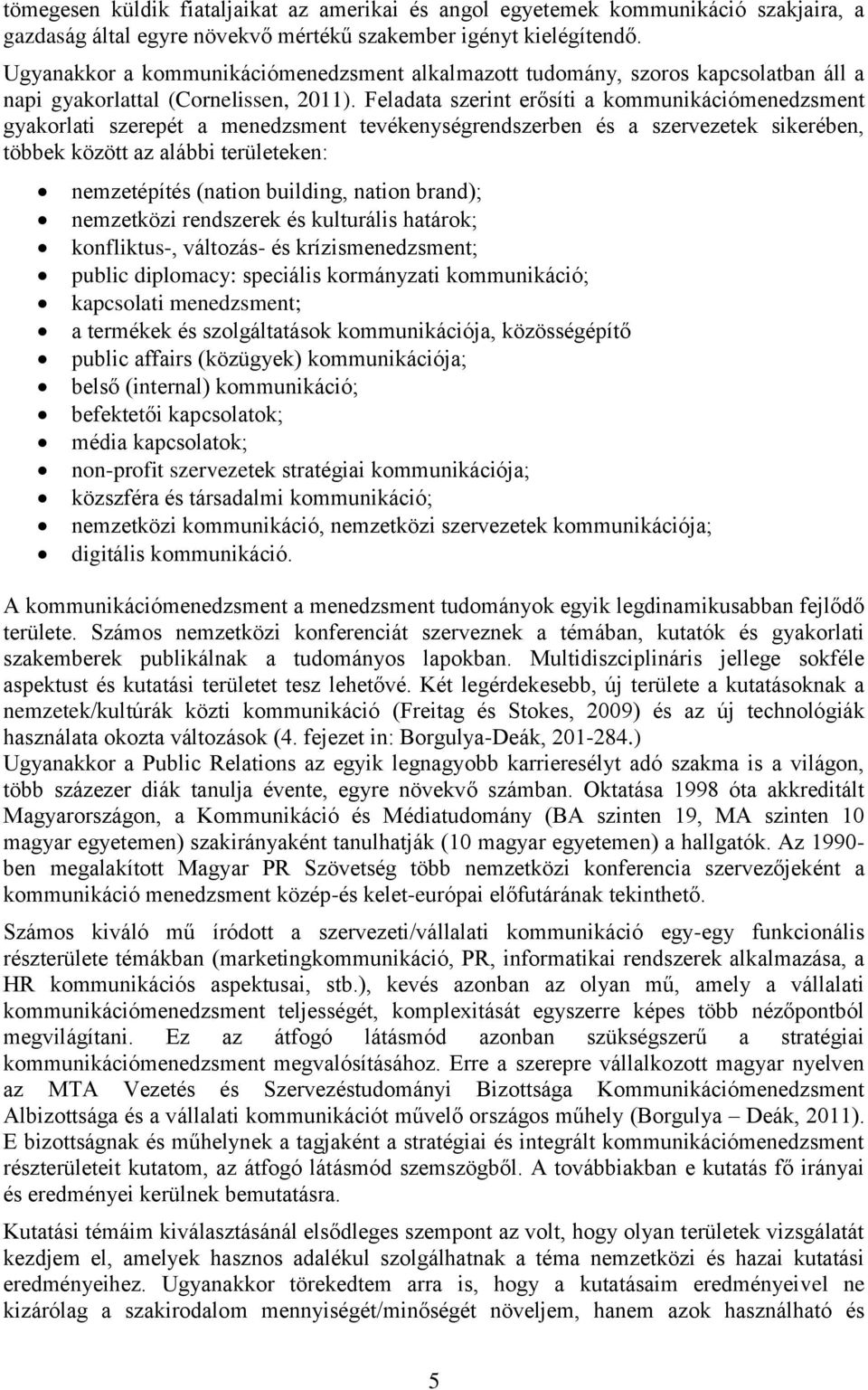 Feladata szerint erősíti a kommunikációmenedzsment gyakorlati szerepét a menedzsment tevékenységrendszerben és a szervezetek sikerében, többek között az alábbi területeken: nemzetépítés (nation