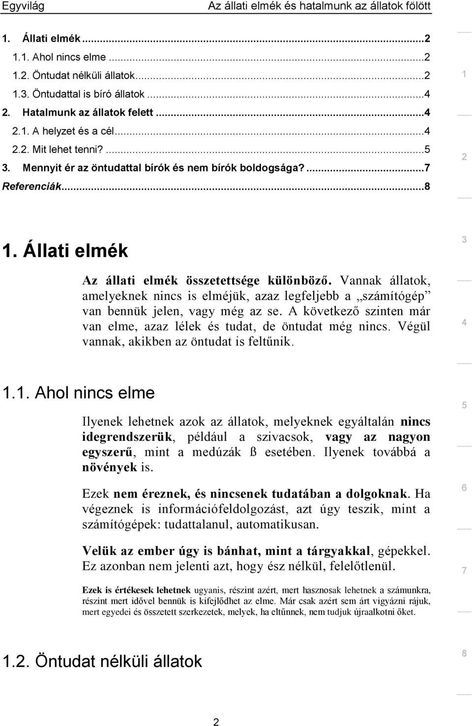 Vannak állatok, amelyeknek nincs is elméjük, azaz legfeljebb a számítógép van bennük jelen, vagy még az se. A következő szinten már van elme, azaz lélek és tudat, de öntudat még nincs.