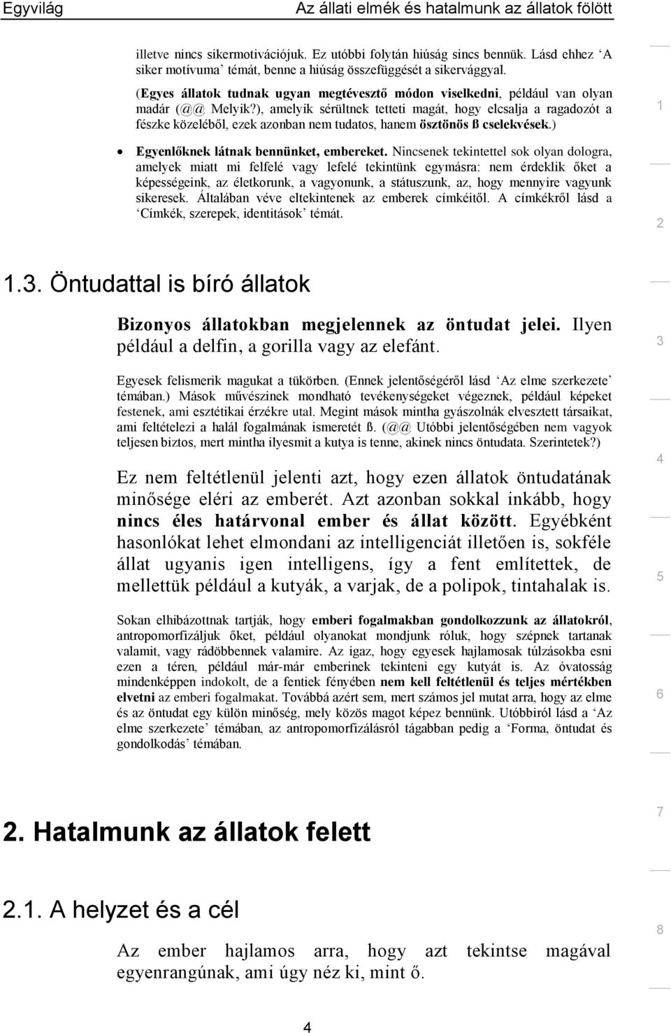 ), amelyik sérültnek tetteti magát, hogy elcsalja a ragadozót a fészke közeléből, ezek azonban nem tudatos, hanem ösztönös ß cselekvések.) Egyenlőknek látnak bennünket, embereket.