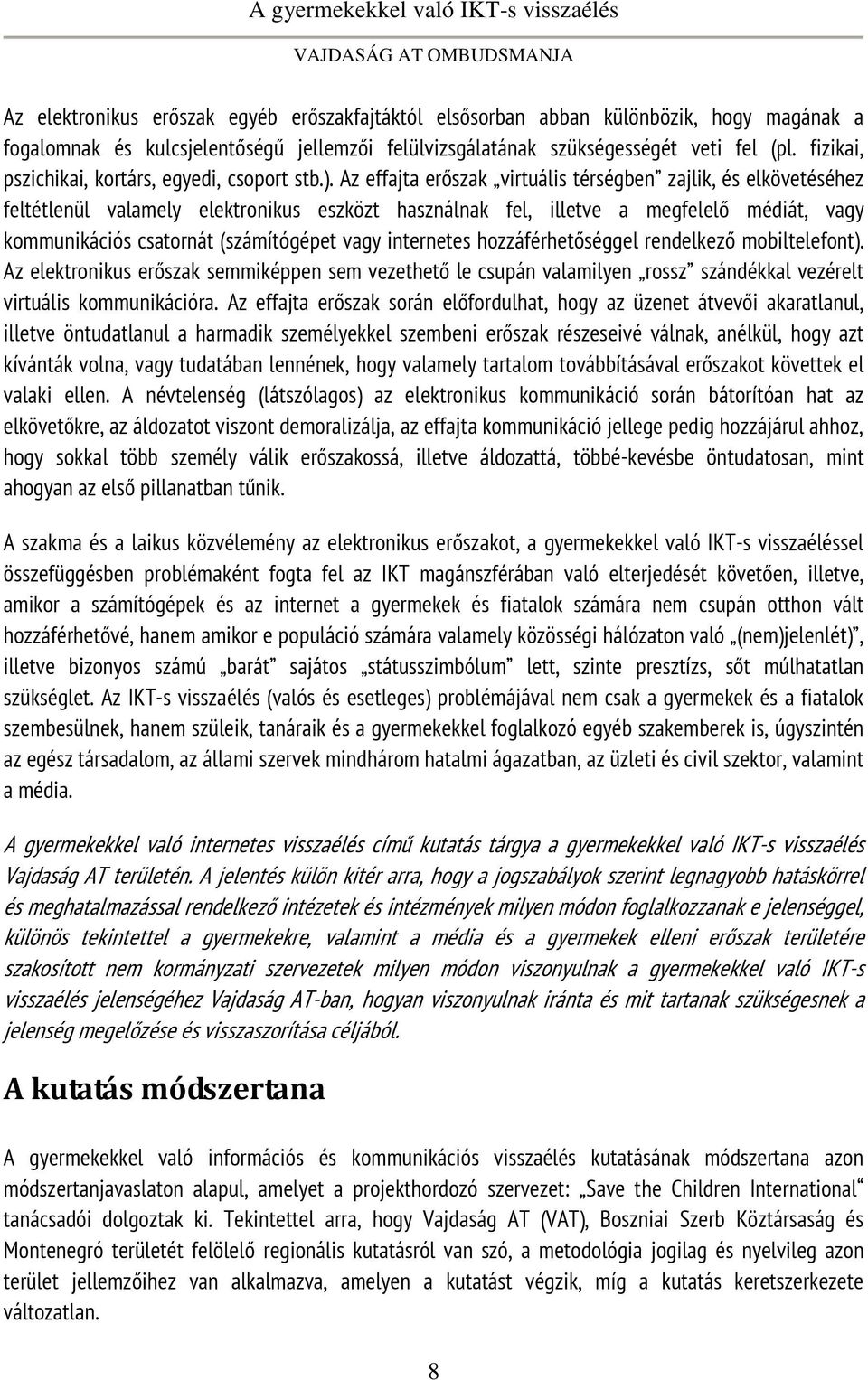 Az effajta erőszak virtuális térségben zajlik, és elkövetéséhez feltétlenül valamely elektronikus eszközt használnak fel, illetve a megfelelő médiát, vagy kommunikációs csatornát (számítógépet vagy