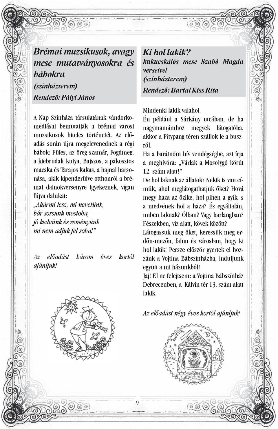 brémai dalnokversenyre igyekeznek, vígan fújva dalukat: Akármi lesz, mi nevetünk, bár sorsunk mostoha, jó kedvünk és reményünk mi nem adjuk fel soha! Az előadást három éves kortól ajánljuk!