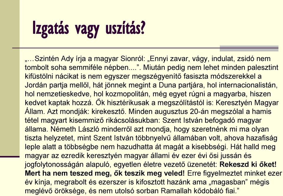 hol nemzetieskedve, hol kozmopolitán, még egyet rúgni a magyarba, hiszen kedvet kaptak hozzá. Ők hisztérikusak a megszólítástól is: Keresztyén Magyar Állam. Azt mondják: kirekesztő.