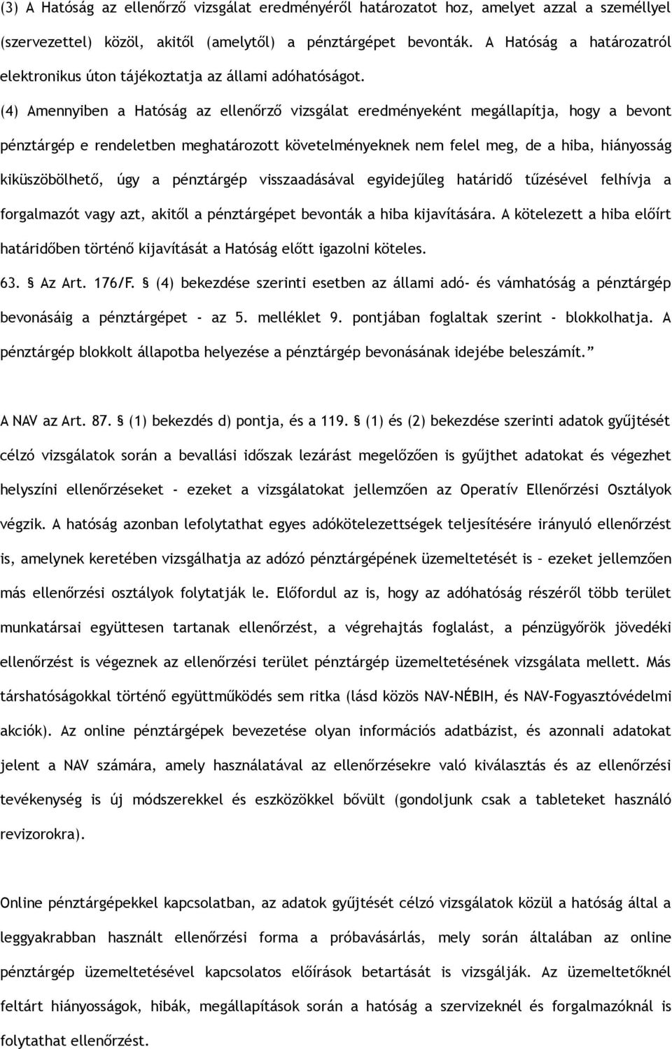 (4) Amennyiben a Hatóság az ellenőrző vizsgálat eredményeként megállapítja, hogy a bevont pénztárgép e rendeletben meghatározott követelményeknek nem felel meg, de a hiba, hiányosság kiküszöbölhető,