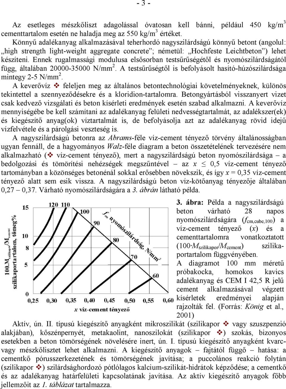 Ennek rugalmassági modulusa elsősorban testsűrűségétől és nyomószilárdságától függ, általában 20000-35000 N/mm 2. A testsűrűségtől is befolyásolt hasító-húzószilárdsága mintegy 2-5 N/mm 2.