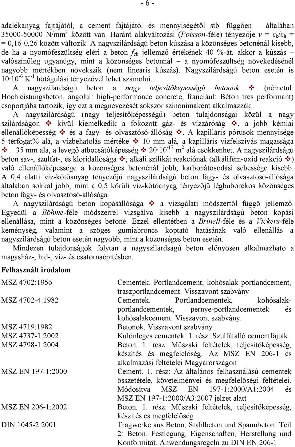 A nagyszilárdságú beton kúszása a közönséges betonénál kisebb, de ha a nyomófeszültség eléri a beton f ck jellemző értékének 40 %-át, akkor a kúszás valószínűleg ugyanúgy, mint a közönséges betonnál