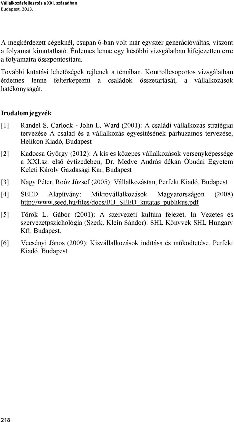 Kontrollcsoportos vizsgálatban érdemes lenne feltérképezni a családok összetartását, a vállalkozások hatékonyságát. Irodalomjegyzék [1] Randel S. Carlock - John L.