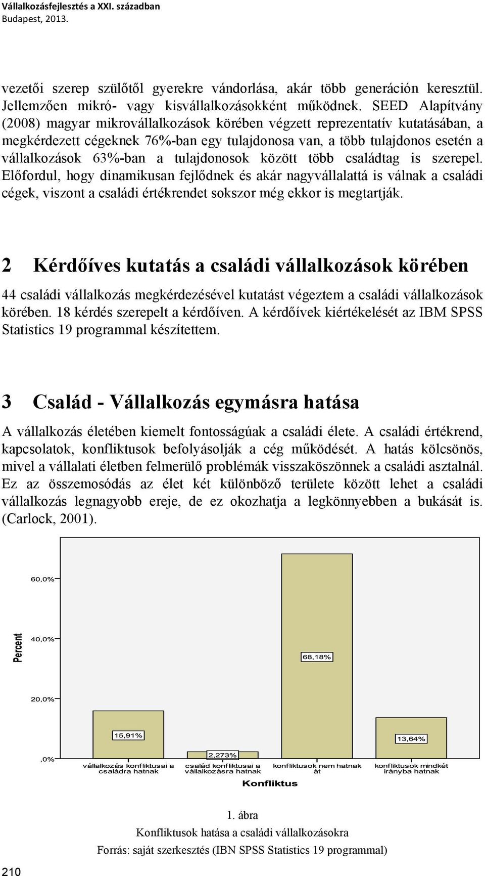 tulajdonosok között több családtag is szerepel. Előfordul, hogy dinamikusan fejlődnek és akár nagyvállalattá is válnak a családi cégek, viszont a családi értékrendet sokszor még ekkor is megtartják.