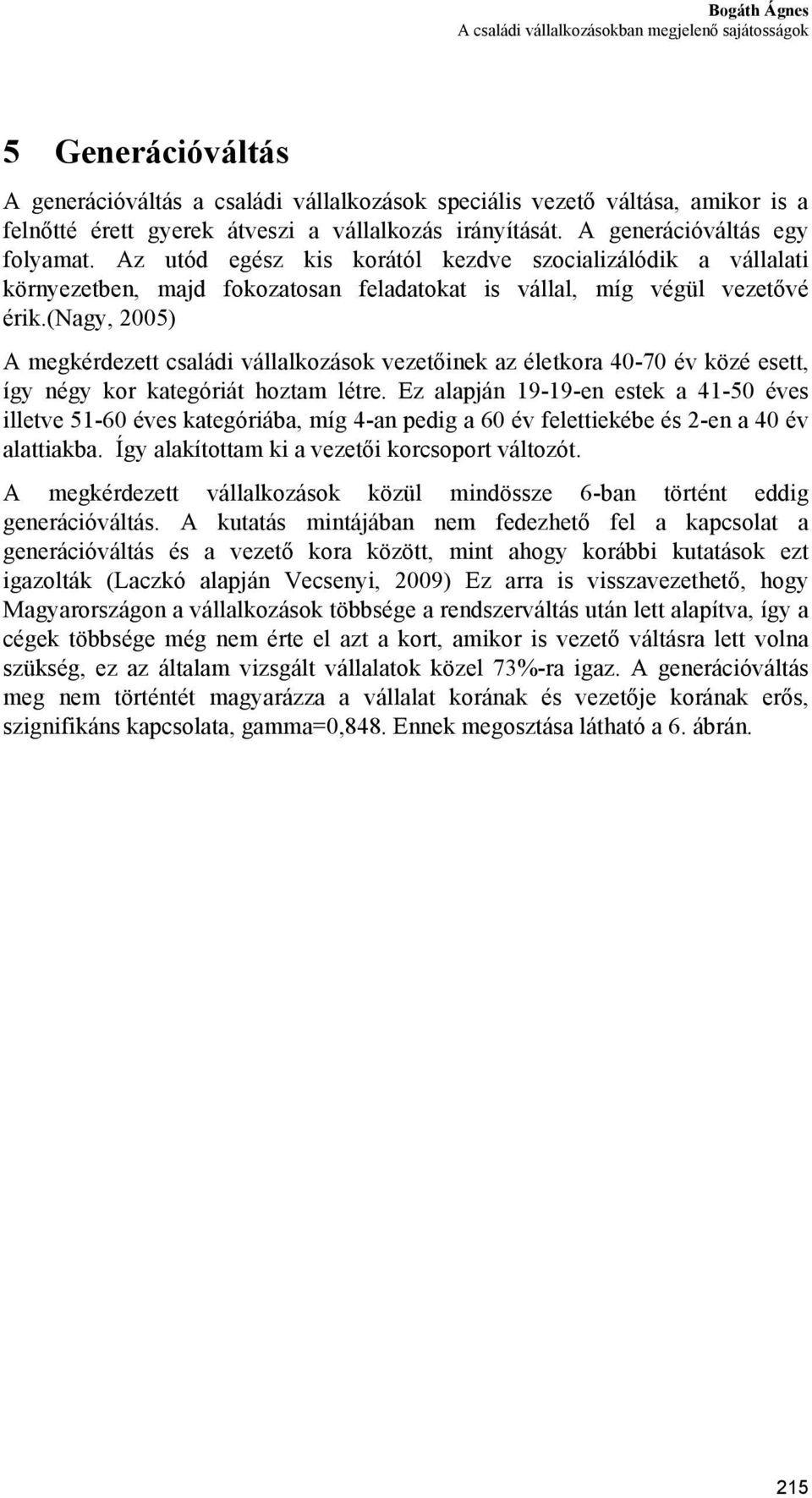 (nagy, 2005) A megkérdezett családi vállalkozások vezetőinek az életkora 40-70 év közé esett, így négy kor kategóriát hoztam létre.