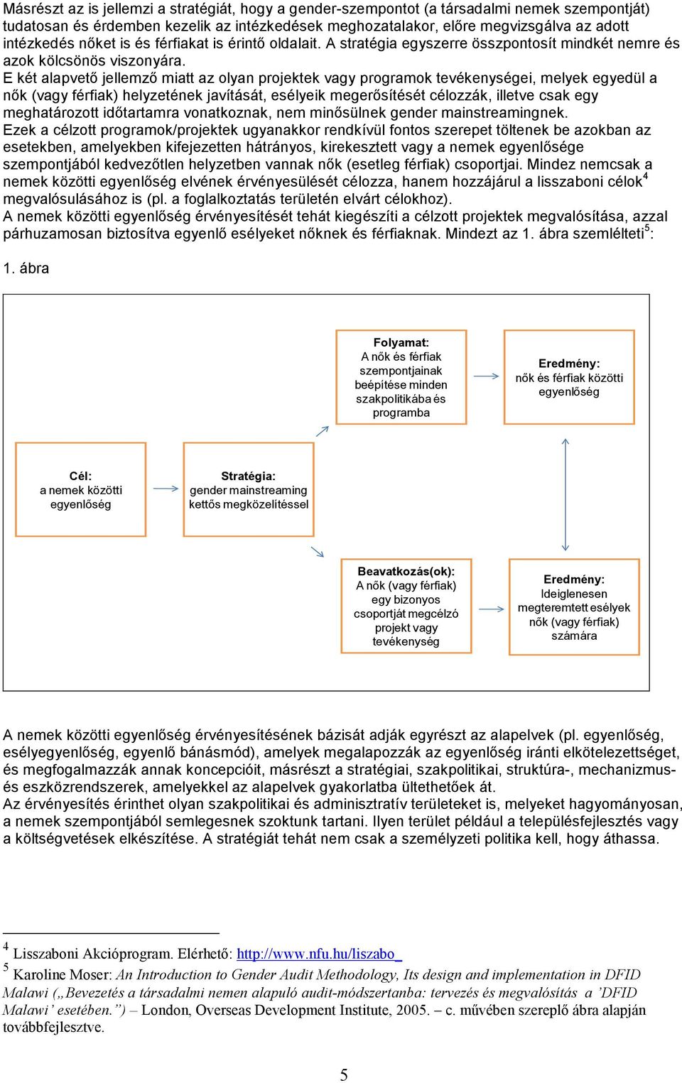 E két alapvetı jellemzı miatt az olyan projektek vagy programok tevékenységei, melyek egyedül a nık (vagy férfiak) helyzetének javítását, esélyeik megerısítését célozzák, illetve csak egy