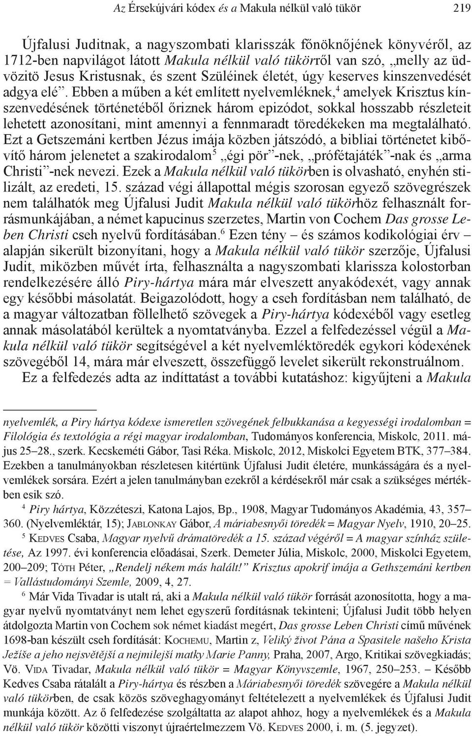 Ebben a műben a két említett nyelvemléknek, 4 amelyek Krisztus kínszenvedésének történetéből őriznek három epizódot, sokkal hosszabb részleteit lehetett azonosítani, mint amennyi a fennmaradt