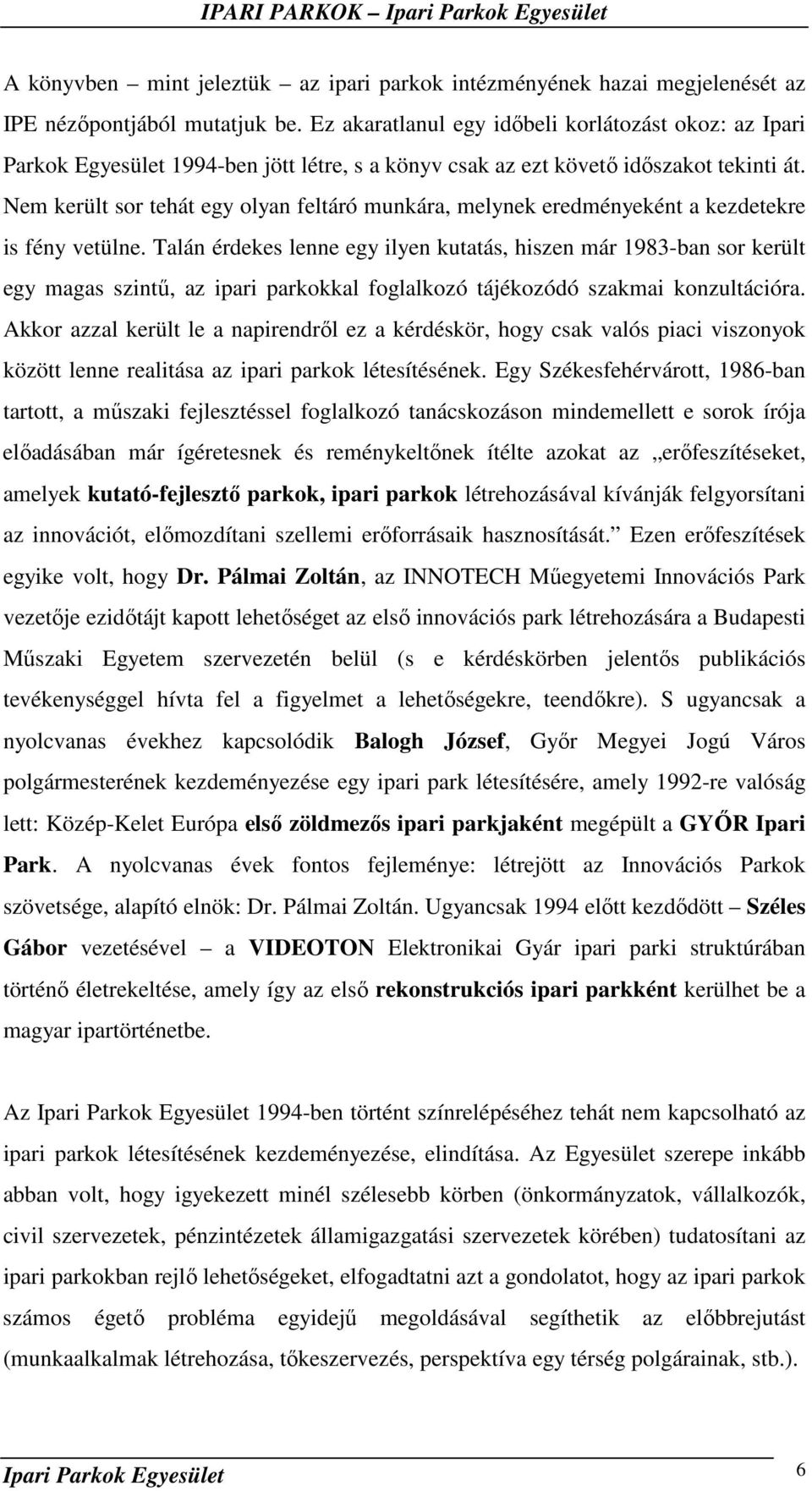 Nem került sor tehát egy olyan feltáró munkára, melynek eredményeként a kezdetekre is fény vetülne.