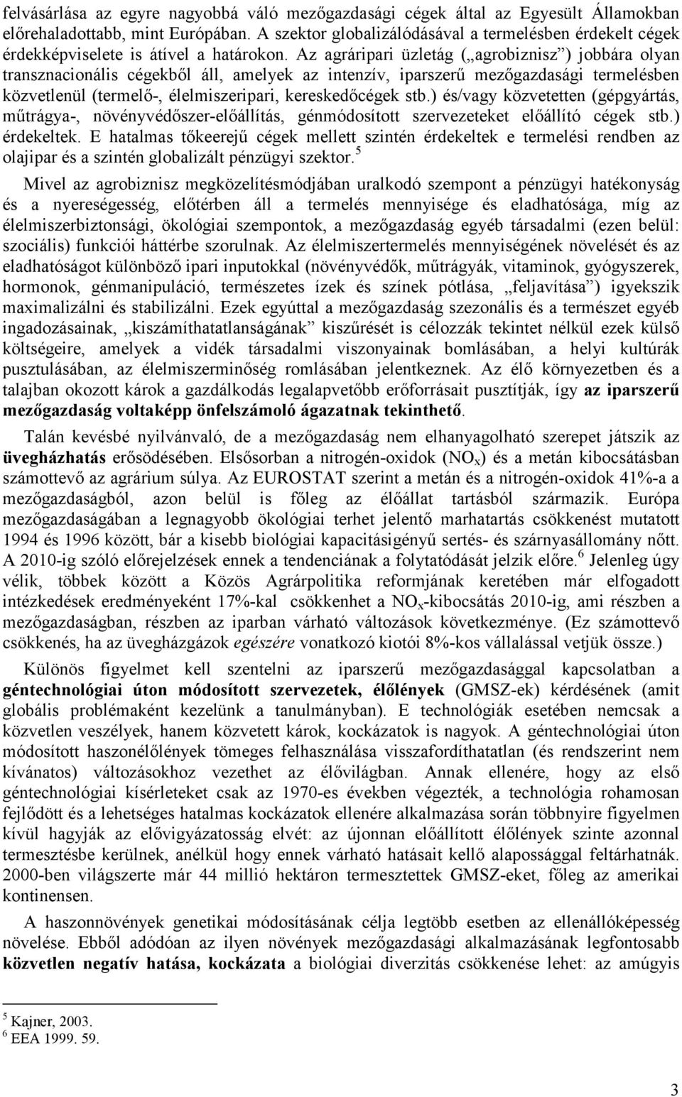 Az agráripari üzletág ( agrobiznisz ) jobbára olyan transznacionális cégekből áll, amelyek az intenzív, iparszerű mezőgazdasági termelésben közvetlenül (termelő-, élelmiszeripari, kereskedőcégek stb.