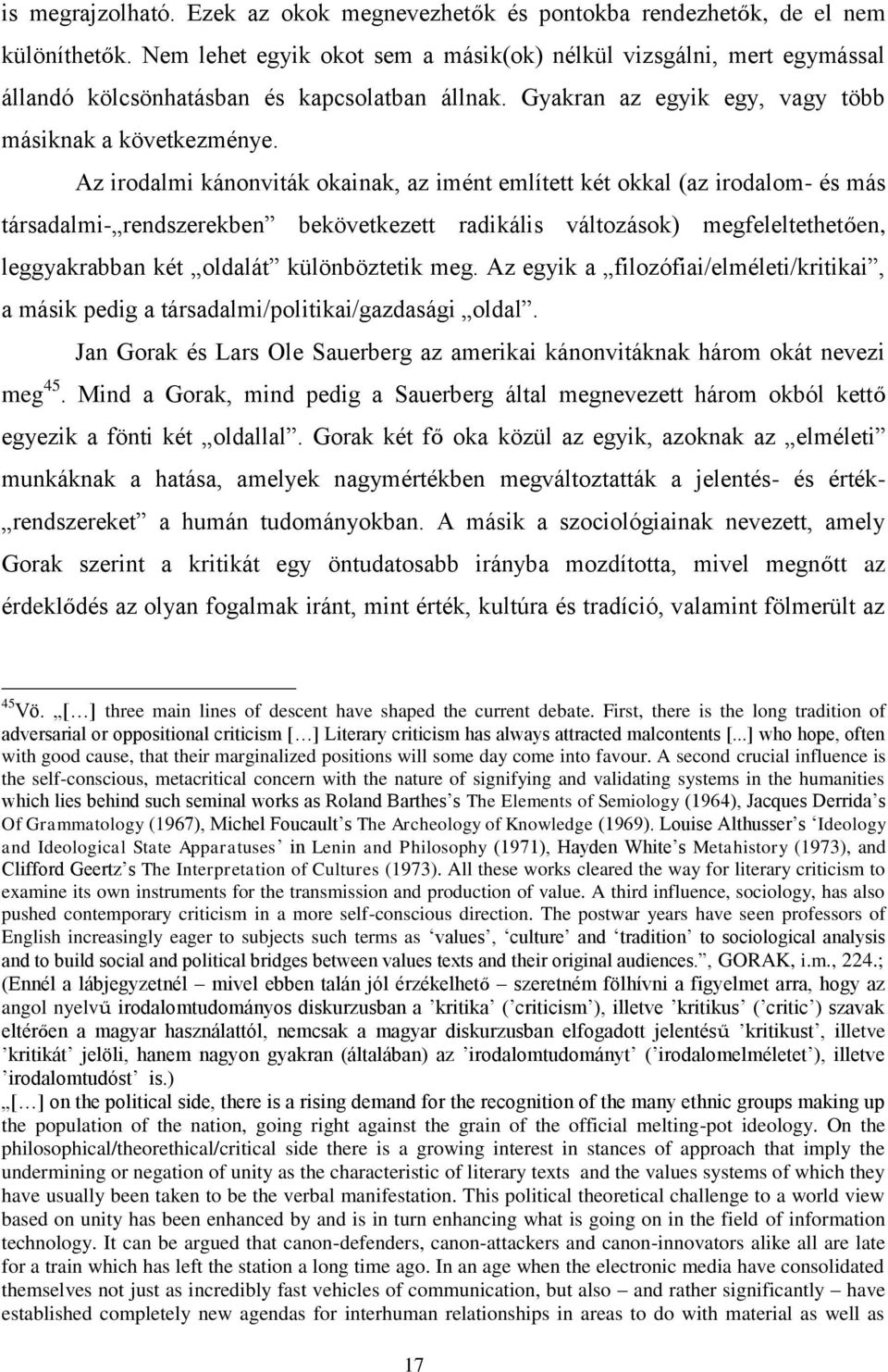 Az irodalmi kánonviták okainak, az imént említett két okkal (az irodalom- és más társadalmi- rendszerekben bekövetkezett radikális változások) megfeleltethetően, leggyakrabban két oldalát