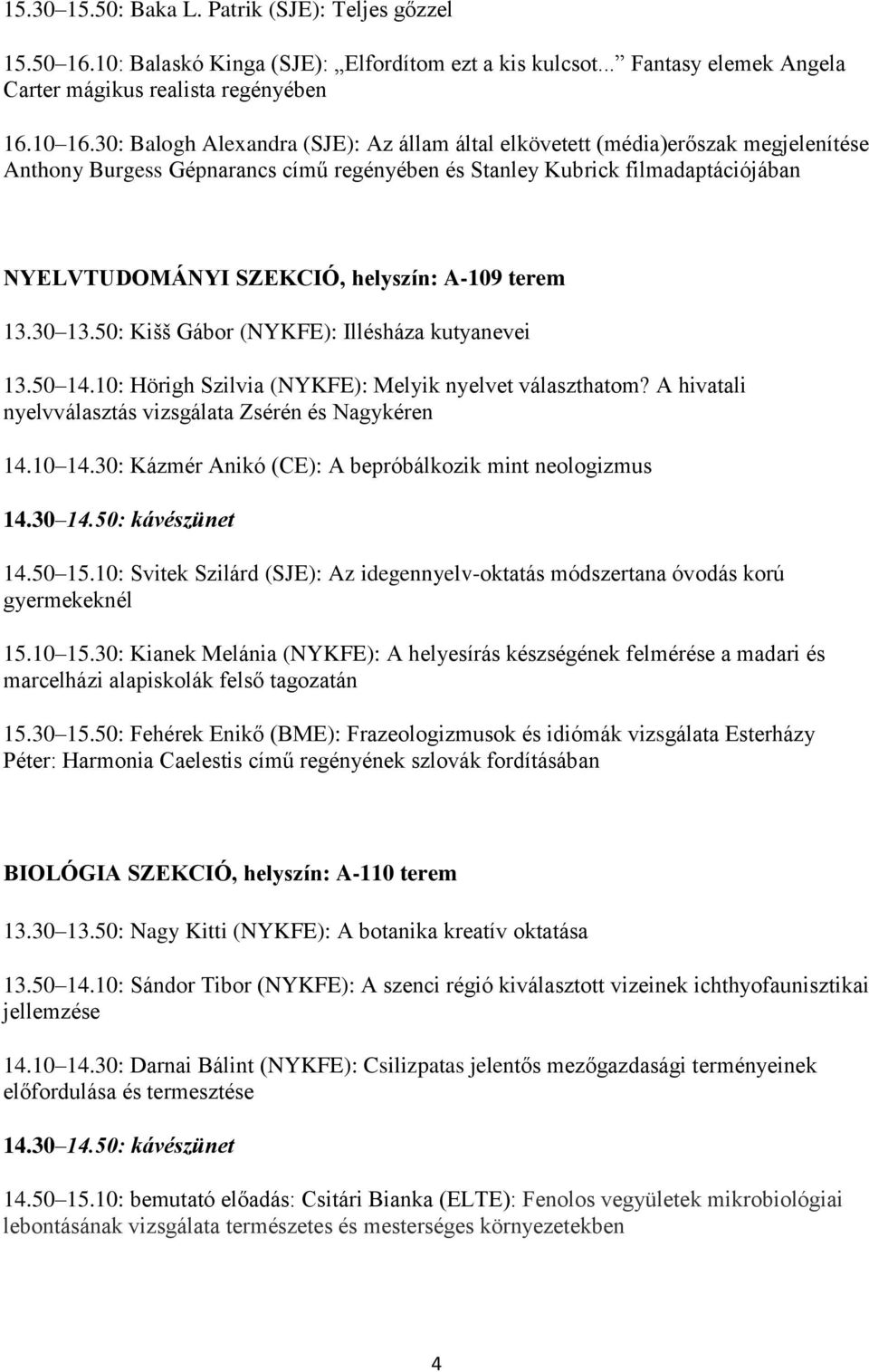 A-109 terem 13.30 13.50: Kišš Gábor (NYKFE): Illésháza kutyanevei 13.50 14.10: Hörigh Szilvia (NYKFE): Melyik nyelvet választhatom? A hivatali nyelvválasztás vizsgálata Zsérén és Nagykéren 14.10 14.